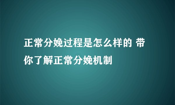 正常分娩过程是怎么样的 带你了解正常分娩机制