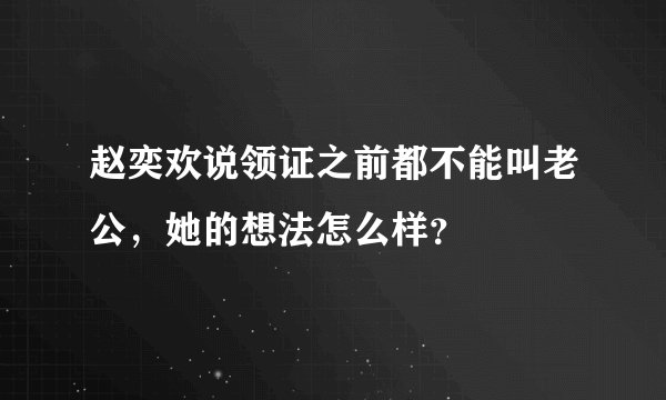 赵奕欢说领证之前都不能叫老公，她的想法怎么样？