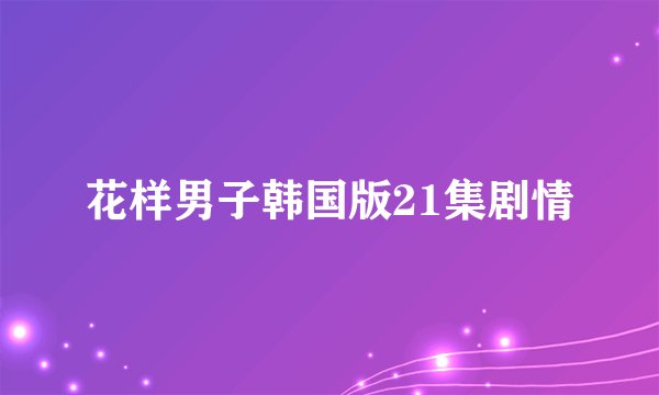 花样男子韩国版21集剧情