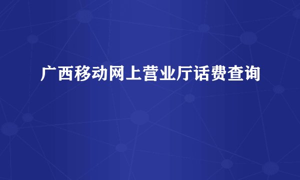 广西移动网上营业厅话费查询