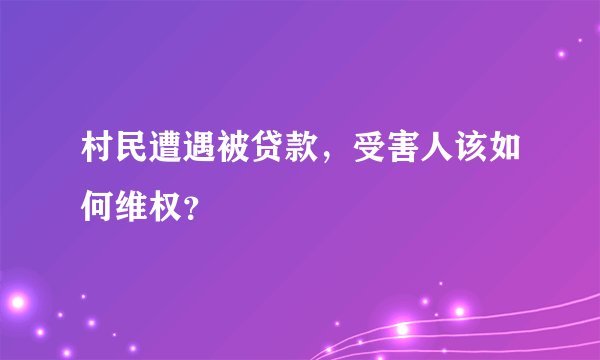 村民遭遇被贷款，受害人该如何维权？