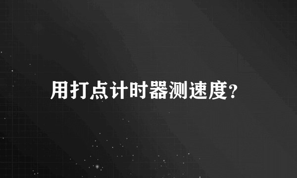用打点计时器测速度?