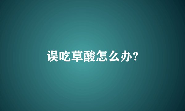误吃草酸怎么办?