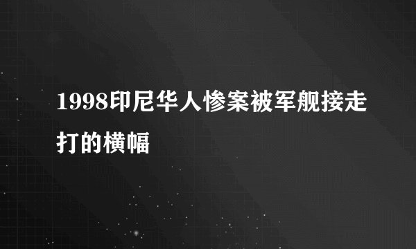 1998印尼华人惨案被军舰接走打的横幅