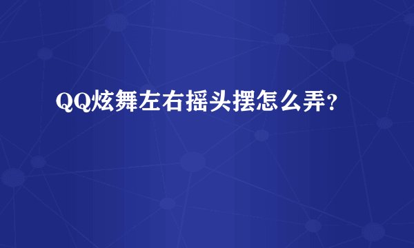 QQ炫舞左右摇头摆怎么弄？