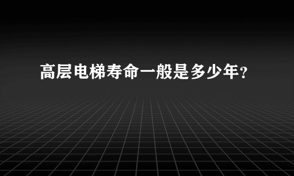 高层电梯寿命一般是多少年？