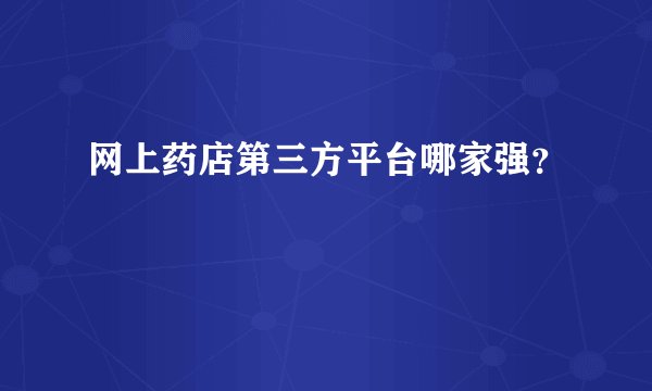 网上药店第三方平台哪家强？