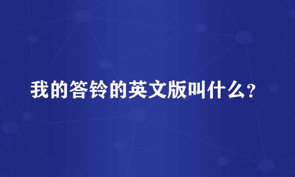我的答铃的英文版叫什么？