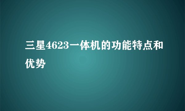 三星4623一体机的功能特点和优势
