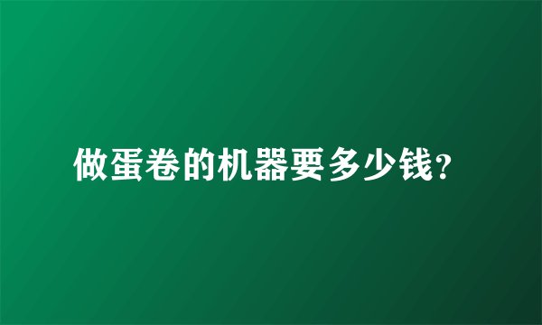 做蛋卷的机器要多少钱？