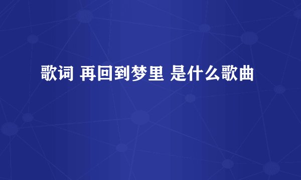 歌词 再回到梦里 是什么歌曲