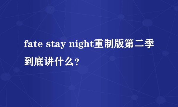 fate stay night重制版第二季到底讲什么？