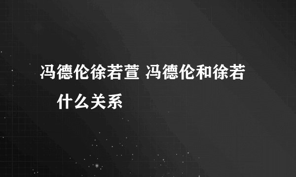冯德伦徐若萱 冯德伦和徐若瑄什么关系