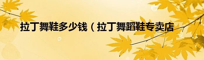 拉丁舞鞋多少钱（拉丁舞蹈鞋专卖店