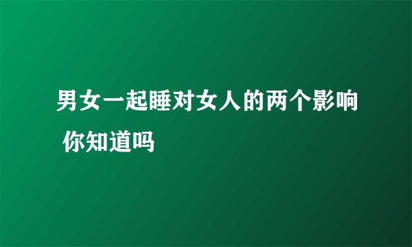 男女一起睡对女人的两个影响 你知道吗