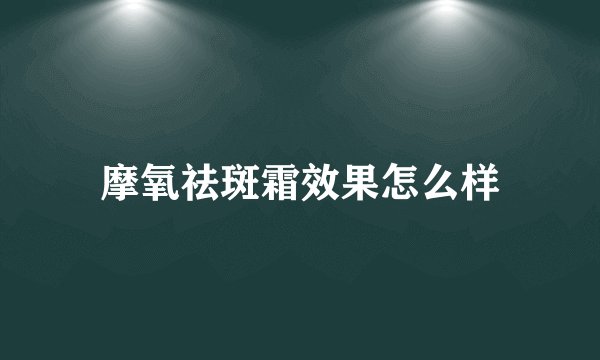 摩氧祛斑霜效果怎么样