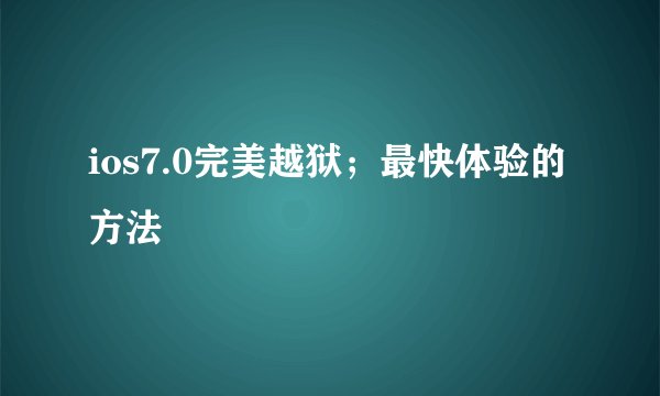 ios7.0完美越狱；最快体验的方法