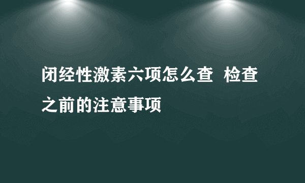 闭经性激素六项怎么查  检查之前的注意事项
