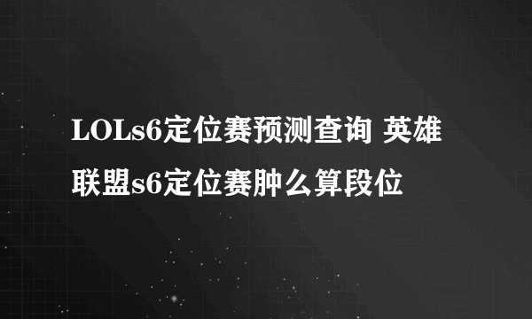 LOLs6定位赛预测查询 英雄联盟s6定位赛肿么算段位