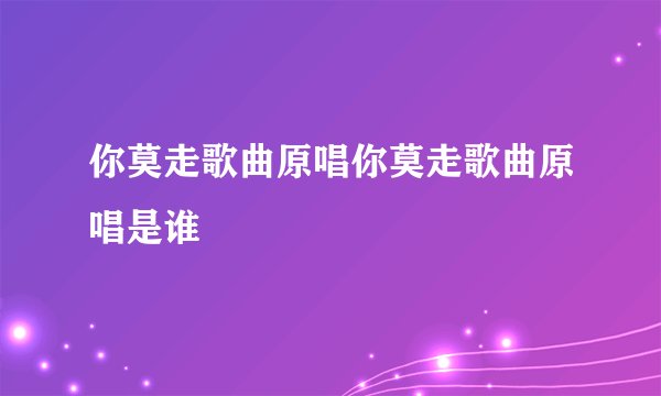 你莫走歌曲原唱你莫走歌曲原唱是谁