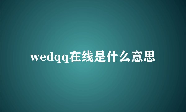 wedqq在线是什么意思