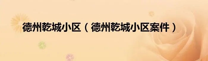 德州乾城小区（德州乾城小区案件）