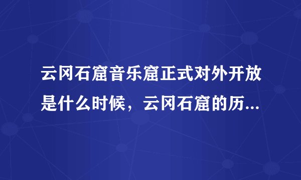 云冈石窟音乐窟正式对外开放是什么时候,云冈石窟的历史价值以及经济价值有多大