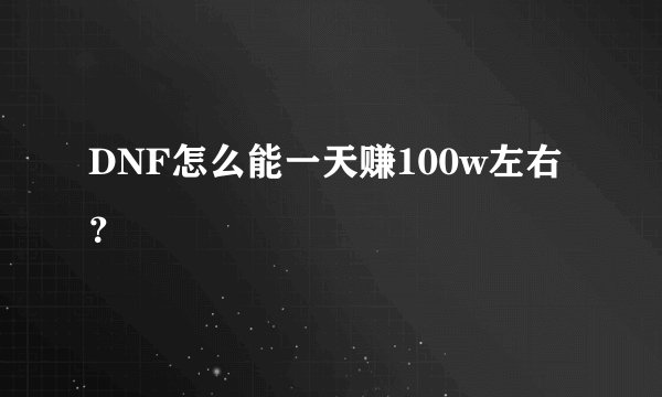 DNF怎么能一天赚100w左右？