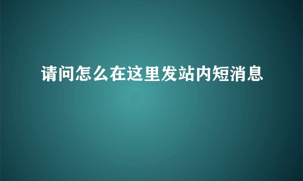 请问怎么在这里发站内短消息
