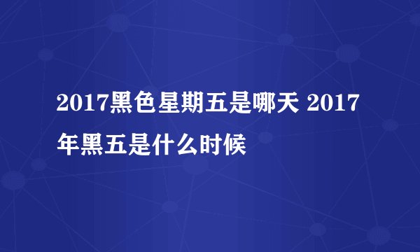 2017黑色星期五是哪天 2017年黑五是什么时候