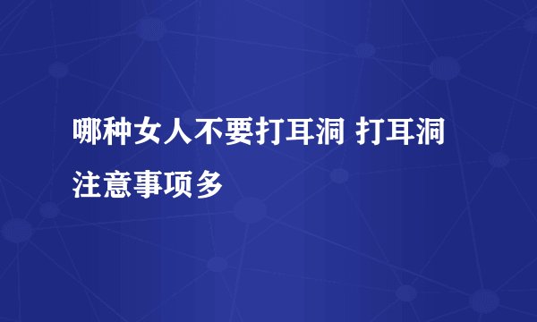 哪种女人不要打耳洞 打耳洞注意事项多