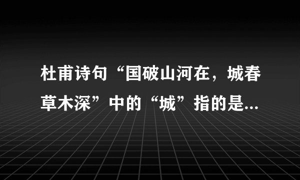 杜甫诗句“国破山河在，城春草木深”中的“城”指的是现今哪座城市？