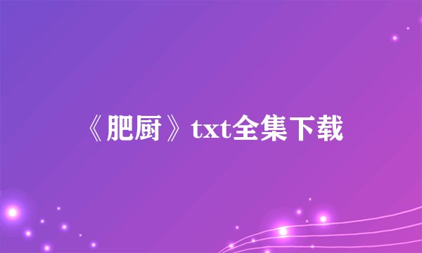 《肥厨》txt全集下载