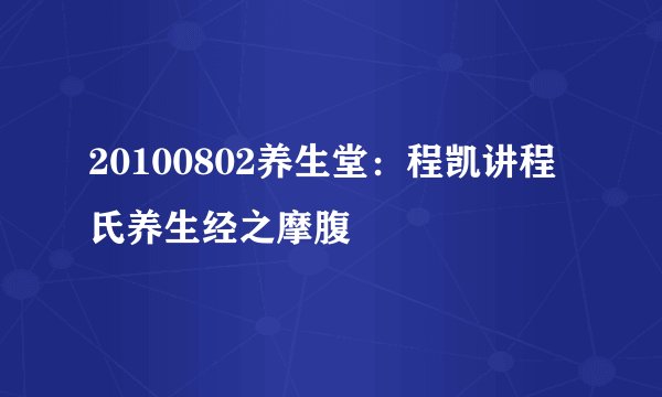 20100802养生堂：程凯讲程氏养生经之摩腹