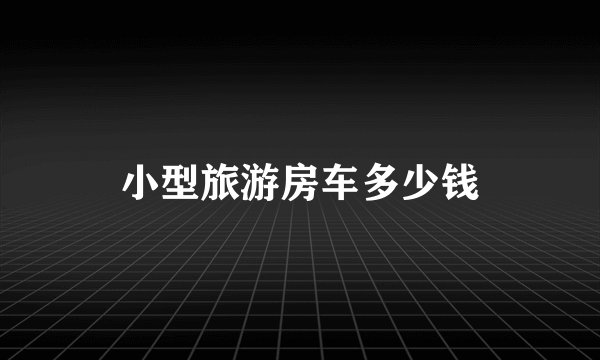 小型旅游房车多少钱