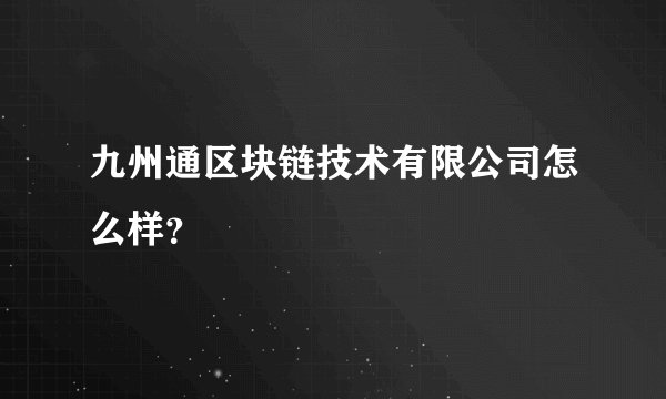 九州通区块链技术有限公司怎么样？