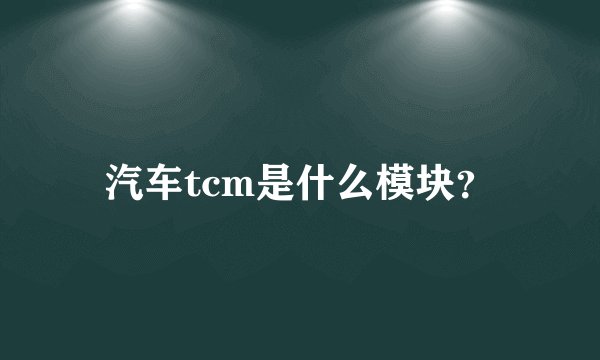 汽车tcm是什么模块?