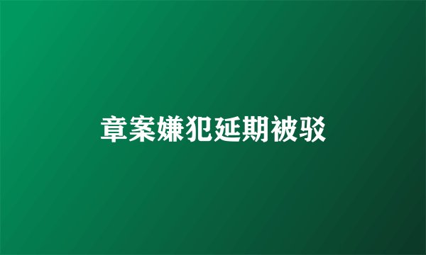 章案嫌犯延期被驳