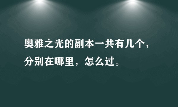奥雅之光的副本一共有几个，分别在哪里，怎么过。