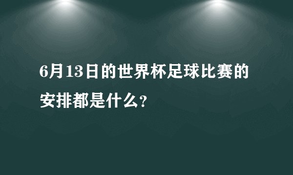 6月13日的世界杯足球比赛的安排都是什么？
