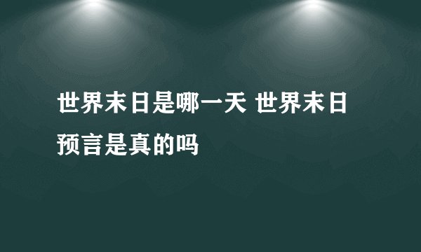 世界末日是哪一天 世界末日预言是真的吗