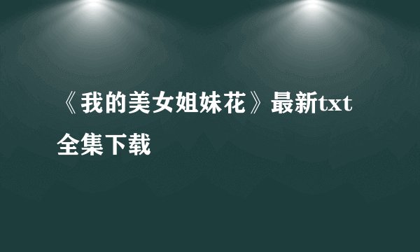 《我的美女姐妹花》最新txt全集下载