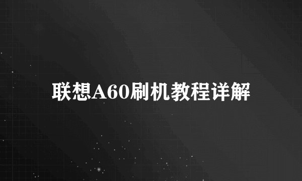 联想A60刷机教程详解