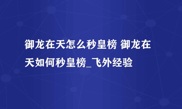 御龙在天怎么秒皇榜 御龙在天如何秒皇榜_飞外经验