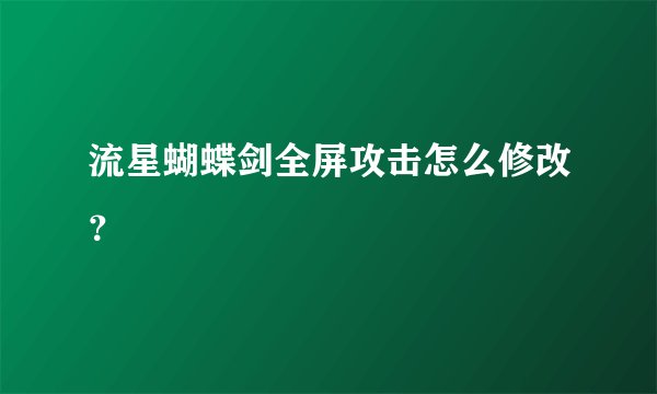 流星蝴蝶剑全屏攻击怎么修改？
