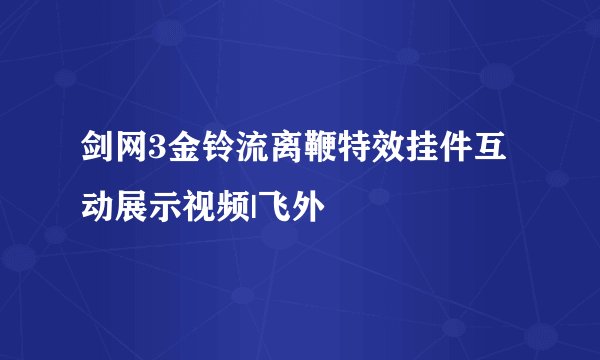 剑网3金铃流离鞭特效挂件互动展示视频|飞外