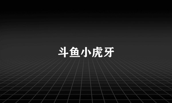 斗鱼小虎牙