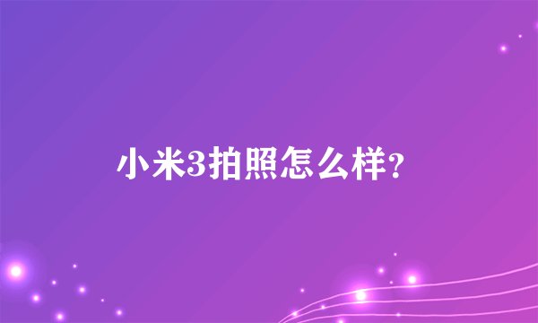 小米3拍照怎么样？
