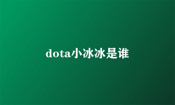 dota小冰冰是谁