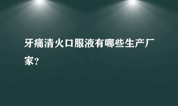 牙痛清火口服液有哪些生产厂家？